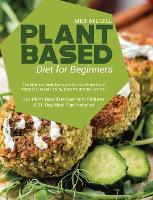 Plant Based Diet for Beginners: The Ultimate Guide for Beginners to a Whole-Food Vegan Diet to Eat Healthy, Lose Weight and Live Well - 90+ Plant-Based Recipes with Pictures & 21-Day Meal Plan Included (Hardback)