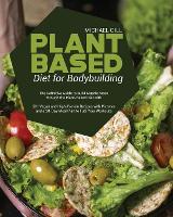 Plant Based Diet for Bodybuilding: The Definitive Guide to Build Muscle Mass through the Plant-Based Diet with 50+ Vegan and High-Protein Recipes with Pictures and a 28-Day Meal Plan to Fuel Your Workouts (Paperback)