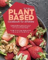 Plant Based Cookbook for Athletes: A Simple and Effective Guide to Learn how to Fuel Your Workouts, Build Muscle, Improve Performance and Increase Vitality - 75 High-Protein Vegan Recipes with Pictures and 28-Day Meal Plan (Paperback)