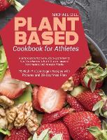 Plant Based Cookbook for Athletes: A Simple and Effective Guide to Learn how to Fuel Your Workouts, Build Muscle, Improve Performance and Increase Vitality - 75 High-Protein Vegan Recipes with Pictures and 28-Day Meal Plan (Hardback)