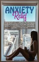 Anxiety Relief: Put an End to Stress and Negative Thinking. Reduce Depression and Stop Panic Attacks with Natural Remedies. How to Solve Problems Such as Claustrophobia and Conflicts of Social Anxiety (Hardback)