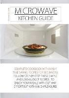 Microwave Kitchen Guide: Complete Cookbook with Many Time Saving Recipes for Beginners! Follow Step-By-Step These Simple and Low-Budget Recipes, to Enjoy Your Meals Without Any Effort But with Much Pleasure - How to Cook with Microwave 4 (Paperback)