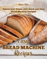 Easy Bread Machine Recipes: Amaze your guests with quick and easy Bread Machine Recipes! (Paperback)