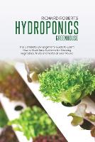 Hydroponics Greenhouse: The Complete DIY Beginner's Guide to Learn How to Build Easy Systems for Growing Vegetables Fruits and Herbs All Year Round (Paperback)