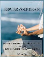 Rewire Your Brain: Manage Stress and Change Your Approach to Life with Positive Thinking (Paperback)