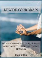 Rewire Your Brain: Manage Stress and Change Your Approach to Life with Positive Thinking (Hardback)