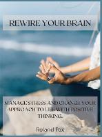 Rewire Your Brain: Manage Stress and Change Your Approach to Life with Positive Thinking (Hardback)