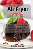 Air Fryer Cookbook: Fry, Bake, Grill & Roast Healthy & Low Carb Irresistible Dishes (Paperback)