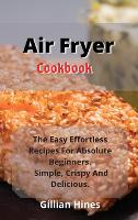 Air Fryer Cookbook: The Easy Effortless Recipes For Absolute Beginners. Simple, Crispy And Delicious. (Hardback)