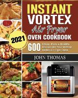 Instant Vortex Air Fryer Oven Cookbook 2021: 600 Crispy, Easy & Healthy Recipes for Your Instant Vortex Air Fryer Oven (Paperback)