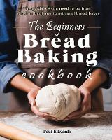 The Beginner's bread baking cookbook: The guidance you need to go from absolute beginner to artisanal bread baker (Paperback)
