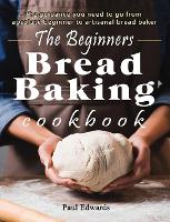 The Beginner's bread baking cookbook: The guidance you need to go from absolute beginner to artisanal bread baker (Hardback)