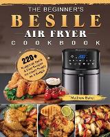 The Beginner's Besile Air Fryer Cookbook: 220+ Foolproof, Quick & Easy Recipes for Smart People on A Budget (Paperback)