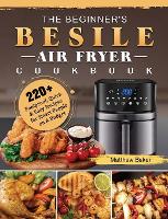 The Beginner's Besile Air Fryer Cookbook: 220+ Foolproof, Quick & Easy Recipes for Smart People on A Budget (Hardback)