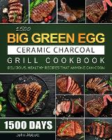 1500 Big Green Egg Ceramic Charcoal Grill Cookbook: 1500 Days Delicious, Healthy Recipes that Anyone Can Cook (Paperback)
