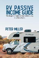 RV Passive Income Guide: Learn to Earn while living in a Motorhome to become a Real Digital Nomad. Do Your Job and Business in Total Freedom Traveling and Camping Full Time With no Worries. - Living the RV Life- The Lifestyle Guide for Beginners for a Full-Time Living in a Motorhome While EA (Paperback)