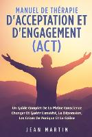 Manuel de Thérapie d'Acceptation Et d'Engagement (Act): Un Guide Complet de la Pleine Conscience Changer Et Guérir l'Anxiété, La Dépression, Les Crises de Panique Et La Colère (Paperback)