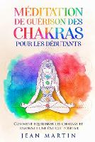 Méditation de guérison des chakras pour les débutants: Comment équilibrer les chakras et rayonner une énergie positive (Paperback)