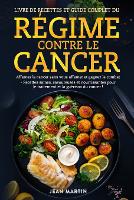 Livre de Recettes Et Guide Complet Du Régime Contre Le Cancer: Affamez le cancer sans vous affamer et gagnez le combat - Recettes saines, savoureuses et nourrissantes pour le traitement et la guérison du cancer ! (Paperback)