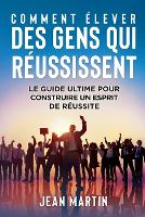 Comment Élever Des Gens Qui Réussissent: Le guide ultime pour construire un esprit de réussite (Paperback)