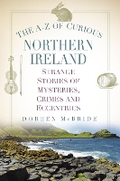 The A-Z of Curious Northern Ireland: Strange Stories of Mysteries, Crimes and Eccentrics (Paperback)