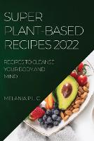 Super Plant-Based Recipes 2022: Recipes to Cleanse Your Body and Mind (Paperback)