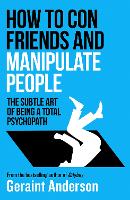 How to Con Friends and Manipulate People: The Subtle Art of Being a Total Psychopath (Paperback)