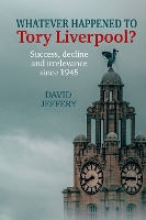 Whatever happened to Tory Liverpool?: Success, decline, and irrelevance since 1945 (Paperback)
