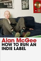 How to Run an Indie Label: The man who discovered Oasis tells the story of Creation Records (Hardback)
