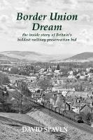 Border Union Dream: the inside story of Britain's boldest railway preservation bid (Paperback)