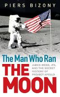 The Man Who Ran the Moon: James Webb, JFK and the Secret History of Project Apollo (Hardback)