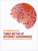 Three Myths of Internet Governance: Making Sense of Networks, Governance and Regulation (Paperback)