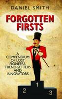 Forgotten Firsts: A Compendium of Lost Pioneers, Trend-Setters and Innovators (Hardback)