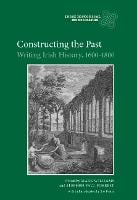 Constructing the Past: Writing Irish History, 1600-1800 - Irish Historical Monographs (Hardback)