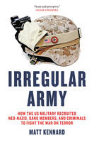 Irregular Army: How the War on Terror Brought Neo-Nazis, Gang Members and Criminals into the US Military (Hardback)