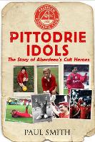Pittodrie Idols: The Story of Aberdeen's Cult Heroes (Paperback)