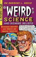 Weird Science and Bizarre Beliefs: Mysterious Creatures, Lost Worlds and Amazing Inventions (Paperback)