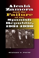 Alcala Zamora and the Failure of the Spanish Republic, 1931-1936 - Liverpool Studies in Spanish History (Paperback)