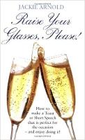 Raise Your Glasses Please!: How to Make a Toast or Short Speech That is Perfect for the Occasion - and Enjoy It! (Paperback)