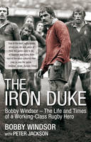 The Iron Duke: Bobby Windsor - the Life and Times of a Working Class Rugby Hero (Hardback)