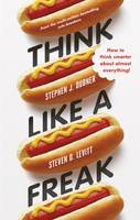 Think Like a Freak: Secrets of the Rogue Economist (Hardback)