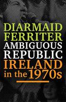 Ambiguous Republic: Ireland in the 1970s (Hardback)