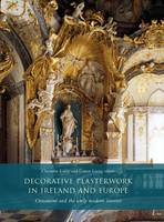Decorative Plasterwork in Ireland and Europe: Ornament and the Early Modern Interior (Hardback)