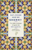 Eat, Drink and Be Sherry: The Stylish Renaissance of a Great Wine (Hardback)