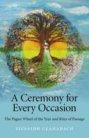 Ceremony for Every Occasion, A – The Pagan Wheel of the Year and Rites of Passage (Paperback)