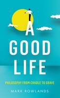 A Good Life: Philosophy from Cradle to Grave (Hardback)