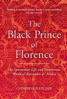 The Black Prince of Florence: The Spectacular Life and Treacherous World of Alessandro de' Medici (Hardback)