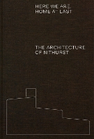 Here We Are, Home At Last: The Architecture of Nithurst (Hardback)