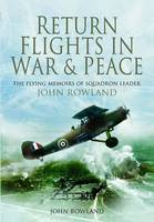 Return Flights in War and Peace: The Flying Memoirs of Squadron Leader John Rowland (Hardback)