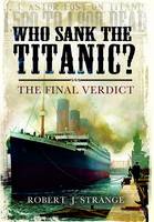 Who Sank the Titanic: The Final Verdict (Hardback)